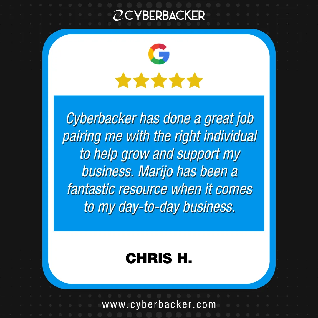 Chris H. five-star Google review: Cyberbacker has done a great job pairing me with the right individual to help grow and support my business. Marijo has been a fantastic resource when it comes to my day-to-day business.